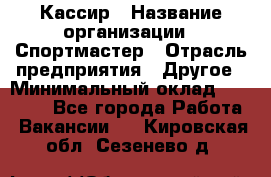 Кассир › Название организации ­ Спортмастер › Отрасль предприятия ­ Другое › Минимальный оклад ­ 28 650 - Все города Работа » Вакансии   . Кировская обл.,Сезенево д.